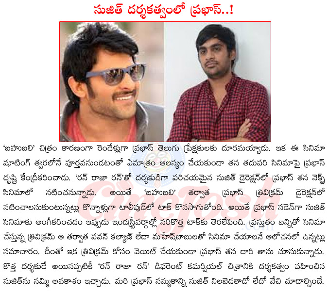 prabhas in bahubali,run raja run director sujith,prabhas in sujith direction,prabhas upcoming films,bahu bali release date,prabhas in trivikram direction,trivikram upcoming films  prabhas in bahubali, run raja run director sujith, prabhas in sujith direction, prabhas upcoming films, bahu bali release date, prabhas in trivikram direction, trivikram upcoming films